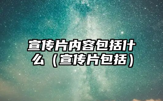 宣傳片內(nèi)容包括什么（宣傳片包括）