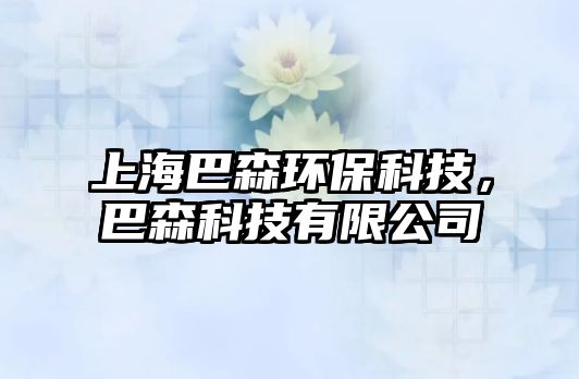 上海巴森環(huán)保科技，巴森科技有限公司