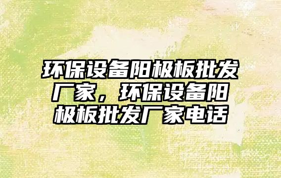環(huán)保設備陽極板批發(fā)廠家，環(huán)保設備陽極板批發(fā)廠家電話