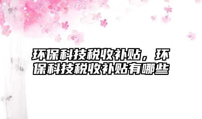 環(huán)?？萍级愂昭a(bǔ)貼，環(huán)?？萍级愂昭a(bǔ)貼有哪些
