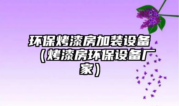 環(huán)保烤漆房加裝設(shè)備（烤漆房環(huán)保設(shè)備廠家）
