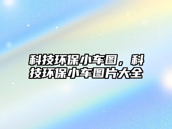 科技環(huán)保小車圖，科技環(huán)保小車圖片大全