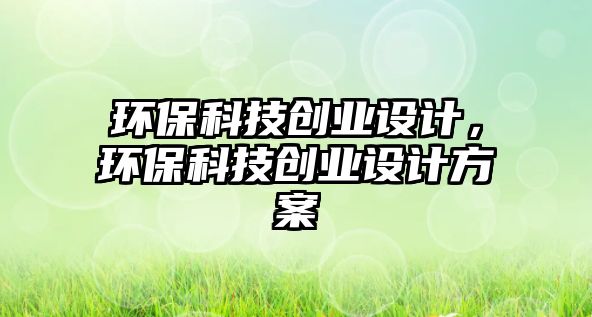 環(huán)?？萍紕?chuàng)業(yè)設(shè)計，環(huán)?？萍紕?chuàng)業(yè)設(shè)計方案