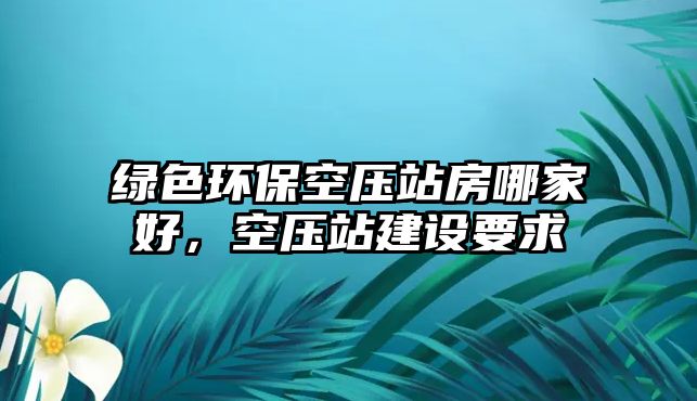 綠色環(huán)?？諌赫痉磕募液?，空壓站建設(shè)要求