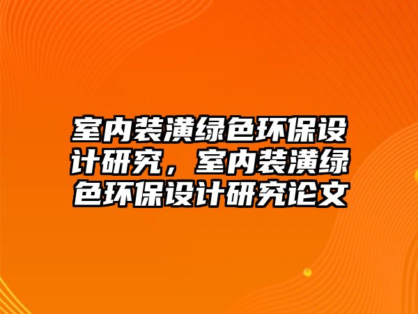室內(nèi)裝潢綠色環(huán)保設(shè)計(jì)研究，室內(nèi)裝潢綠色環(huán)保設(shè)計(jì)研究論文