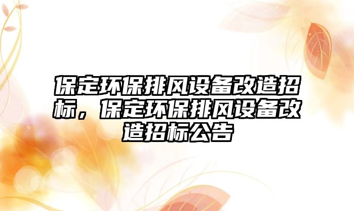 保定環(huán)保排風設備改造招標，保定環(huán)保排風設備改造招標公告
