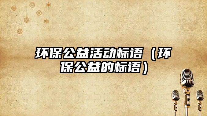 環(huán)保公益活動(dòng)標(biāo)語(yǔ)（環(huán)保公益的標(biāo)語(yǔ)）
