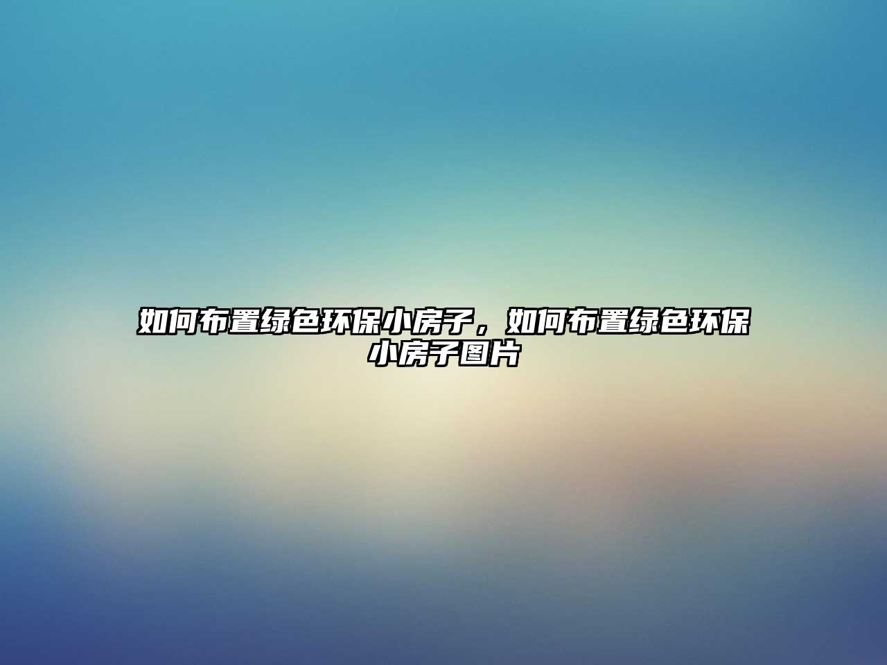 如何布置綠色環(huán)保小房子，如何布置綠色環(huán)保小房子圖片