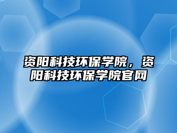 資陽科技環(huán)保學(xué)院，資陽科技環(huán)保學(xué)院官網(wǎng)