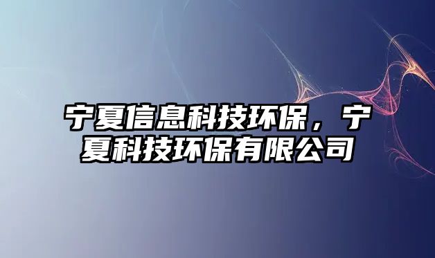 寧夏信息科技環(huán)保，寧夏科技環(huán)保有限公司