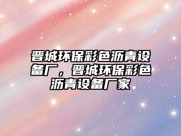 晉城環(huán)保彩色瀝青設(shè)備廠，晉城環(huán)保彩色瀝青設(shè)備廠家