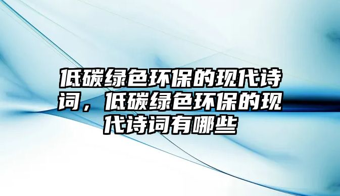 低碳綠色環(huán)保的現(xiàn)代詩詞，低碳綠色環(huán)保的現(xiàn)代詩詞有哪些