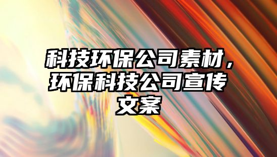 科技環(huán)保公司素材，環(huán)保科技公司宣傳文案