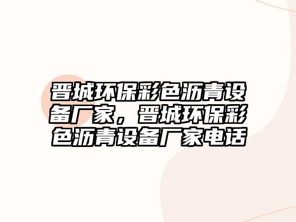 晉城環(huán)保彩色瀝青設(shè)備廠家，晉城環(huán)保彩色瀝青設(shè)備廠家電話