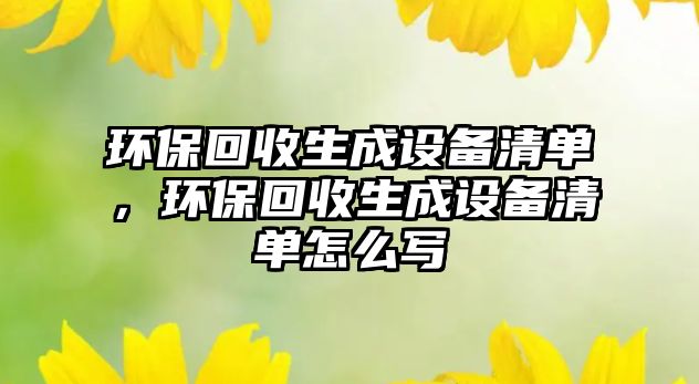 環(huán)?；厥丈稍O(shè)備清單，環(huán)?；厥丈稍O(shè)備清單怎么寫(xiě)