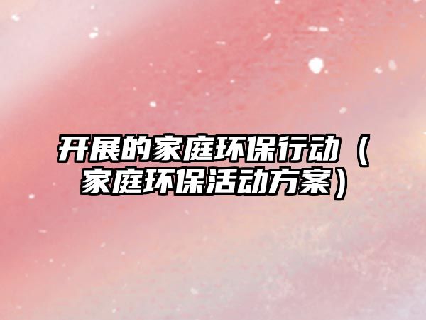 開展的家庭環(huán)保行動（家庭環(huán)?；顒臃桨福?/> 
									</a>
									<h4 class=