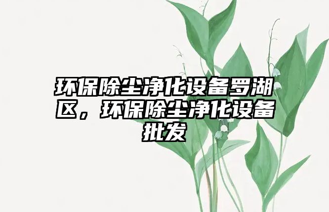 環(huán)保除塵凈化設(shè)備羅湖區(qū)，環(huán)保除塵凈化設(shè)備批發(fā)