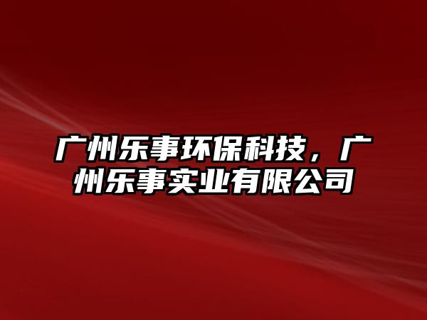 廣州樂事環(huán)?？萍?，廣州樂事實業(yè)有限公司