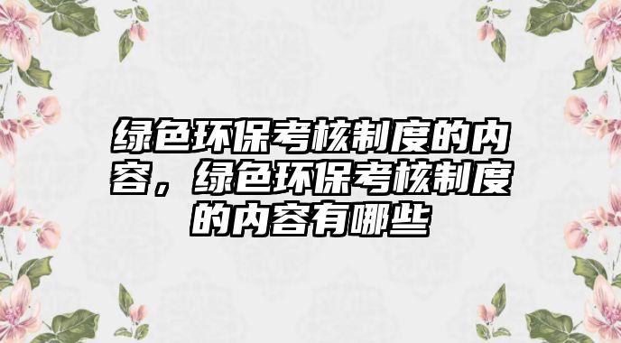綠色環(huán)保考核制度的內(nèi)容，綠色環(huán)?？己酥贫鹊膬?nèi)容有哪些
