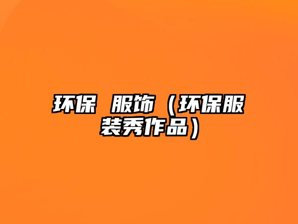 環(huán)保 服飾（環(huán)保服裝秀作品）