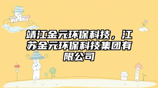 靖江金元環(huán)?？萍?，江蘇金元環(huán)保科技集團(tuán)有限公司