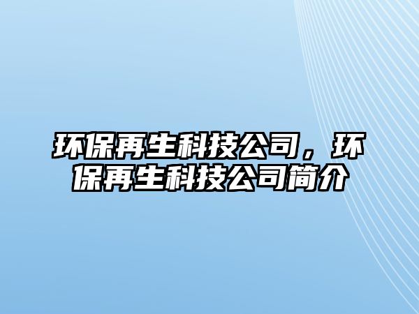 環(huán)保再生科技公司，環(huán)保再生科技公司簡介