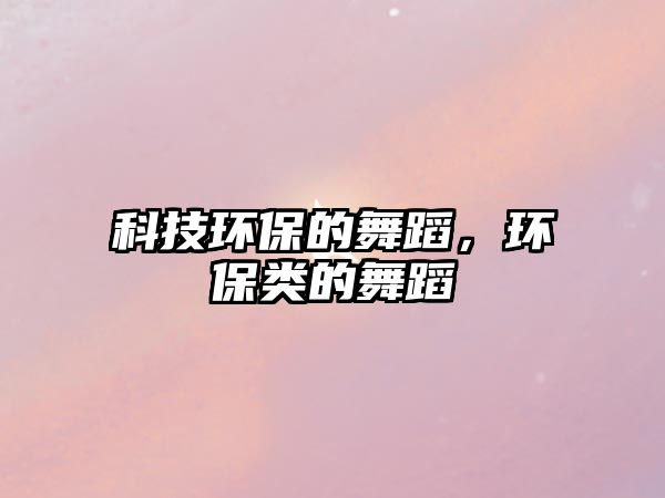 科技環(huán)保的舞蹈，環(huán)保類的舞蹈