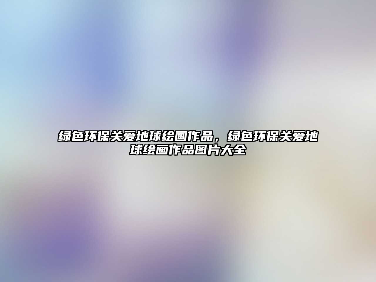 綠色環(huán)保關(guān)愛(ài)地球繪畫(huà)作品，綠色環(huán)保關(guān)愛(ài)地球繪畫(huà)作品圖片大全