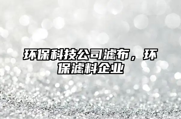 環(huán)保科技公司濾布，環(huán)保濾料企業(yè)
