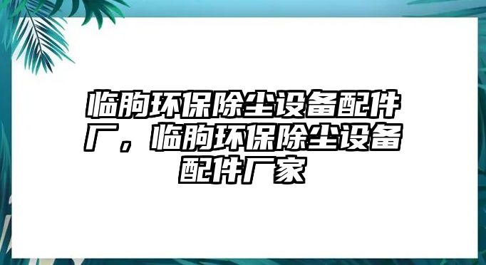 臨朐環(huán)保除塵設(shè)備配件廠，臨朐環(huán)保除塵設(shè)備配件廠家