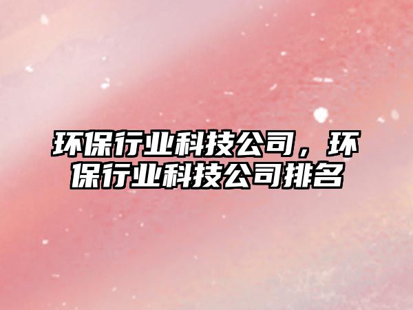 環(huán)保行業(yè)科技公司，環(huán)保行業(yè)科技公司排名