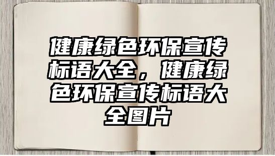 健康綠色環(huán)保宣傳標(biāo)語大全，健康綠色環(huán)保宣傳標(biāo)語大全圖片