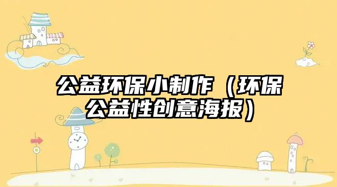 公益環(huán)保小制作（環(huán)保公益性創(chuàng)意海報）