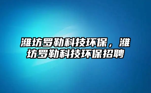 濰坊羅勒科技環(huán)保，濰坊羅勒科技環(huán)保招聘