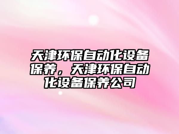 天津環(huán)保自動化設(shè)備保養(yǎng)，天津環(huán)保自動化設(shè)備保養(yǎng)公司