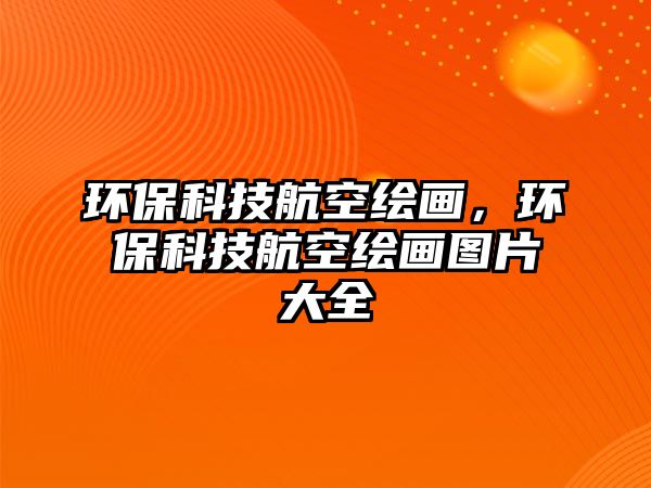 環(huán)保科技航空繪畫，環(huán)?？萍己娇绽L畫圖片大全