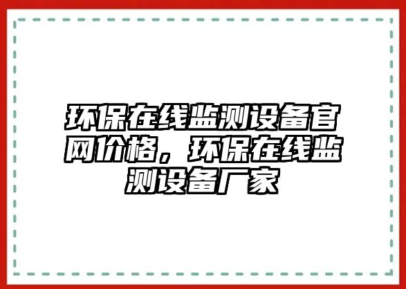 環(huán)保在線監(jiān)測設(shè)備官網(wǎng)價格，環(huán)保在線監(jiān)測設(shè)備廠家