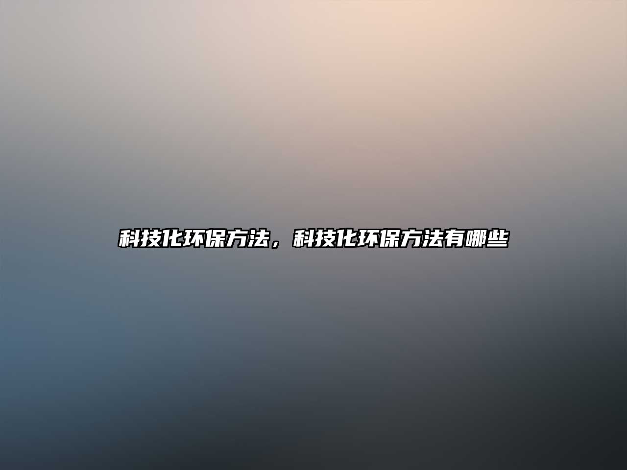 科技化環(huán)保方法，科技化環(huán)保方法有哪些