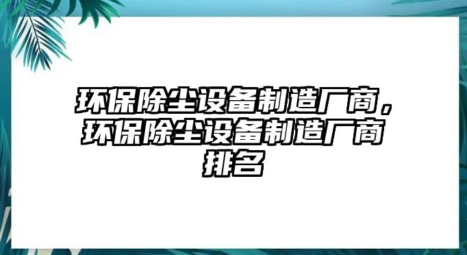 環(huán)保除塵設(shè)備制造廠商，環(huán)保除塵設(shè)備制造廠商排名
