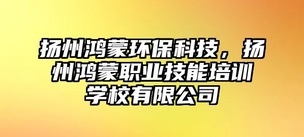 揚州鴻蒙環(huán)?？萍迹瑩P州鴻蒙職業(yè)技能培訓學校有限公司