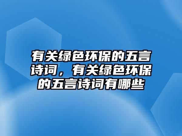 有關(guān)綠色環(huán)保的五言詩詞，有關(guān)綠色環(huán)保的五言詩詞有哪些