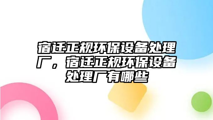 宿遷正規(guī)環(huán)保設(shè)備處理廠，宿遷正規(guī)環(huán)保設(shè)備處理廠有哪些