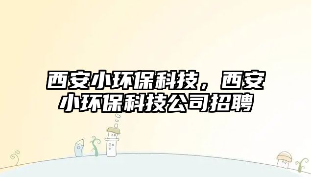 西安小環(huán)?？萍?，西安小環(huán)保科技公司招聘