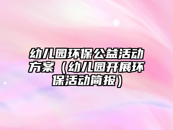 幼兒園環(huán)保公益活動(dòng)方案（幼兒園開(kāi)展環(huán)?；顒?dòng)簡(jiǎn)報(bào)）