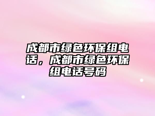 成都市綠色環(huán)保組電話，成都市綠色環(huán)保組電話號(hào)碼