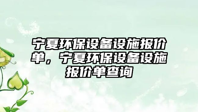 寧夏環(huán)保設(shè)備設(shè)施報價單，寧夏環(huán)保設(shè)備設(shè)施報價單查詢