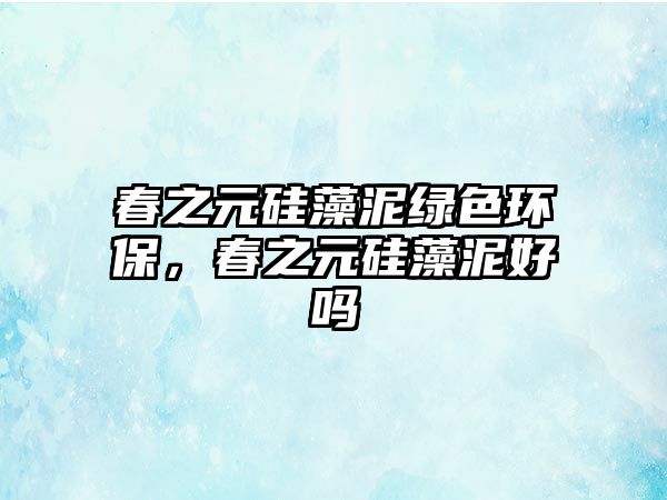 春之元硅藻泥綠色環(huán)保，春之元硅藻泥好嗎