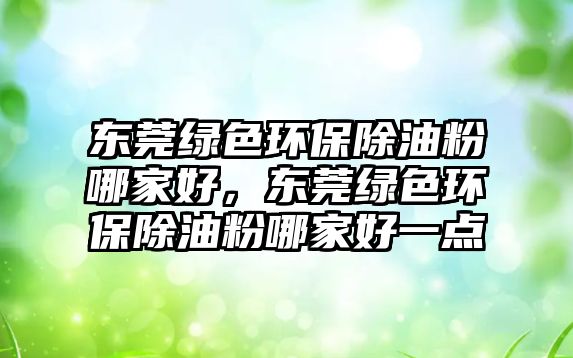 東莞綠色環(huán)保除油粉哪家好，東莞綠色環(huán)保除油粉哪家好一點(diǎn)