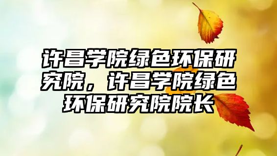 許昌學(xué)院綠色環(huán)保研究院，許昌學(xué)院綠色環(huán)保研究院院長(zhǎng)