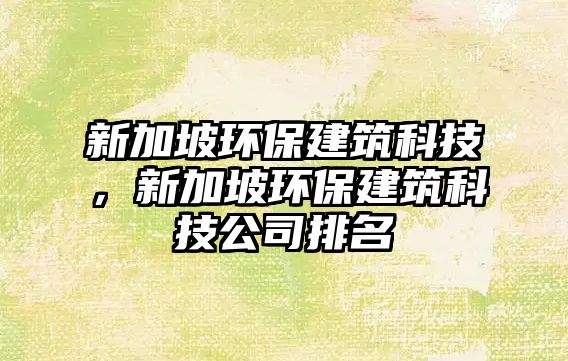 新加坡環(huán)保建筑科技，新加坡環(huán)保建筑科技公司排名